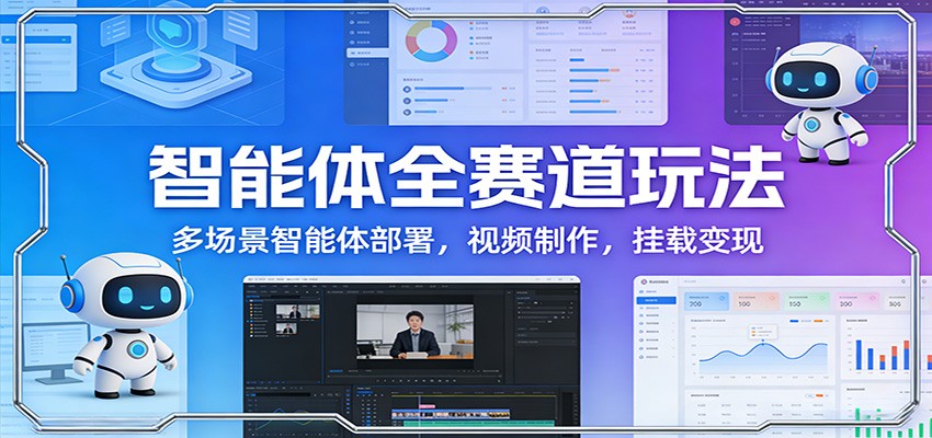 智能体全赛道玩法：多场景智能体部署，视频制作，挂载变现-巅峰创业网