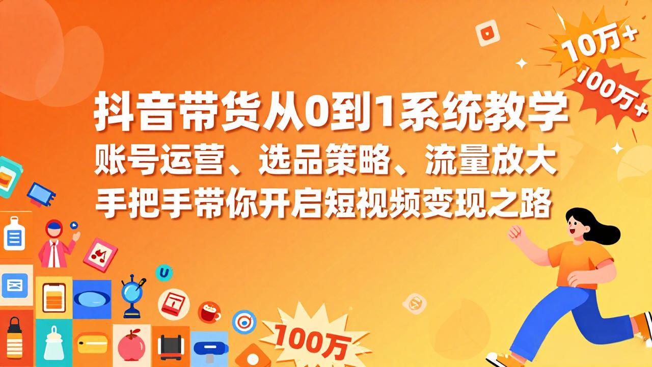 抖音带货从0到1系统教学，账号运营、选品策略、流量放大，手把手带你开启短视频变现之路-巅峰创业网