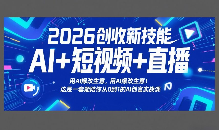 2026创收新技能AI+短视频+直播,用AI爆改生意,这是一套能陪你从0到1的AI创富实战课-巅峰创业网