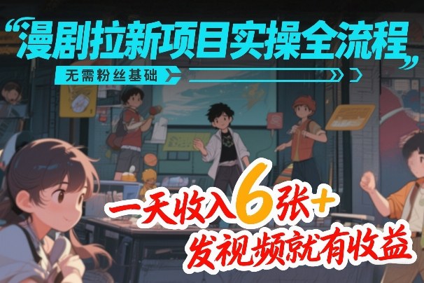 漫剧拉新项目实操全流程，无需粉丝基础，一天收入6张+，发视频就有收益-巅峰创业网