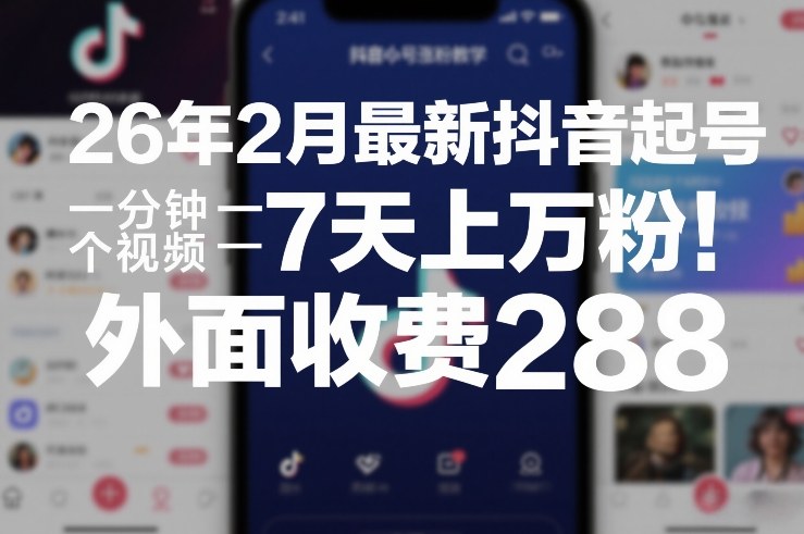 26年2月最新抖音起号涨粉教学，一分钟一个视频，7天上万粉，外面收费288-巅峰创业网