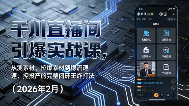 千川直播间引爆实战课,从测素材、拉爆素材到稳流速、控投产的完整闭环王炸打法(2026年2月-巅峰创业网