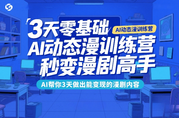 3天零基础AI动态漫训练营,秒变漫剧高手,AI帮你3天做出能变现的漫剧内容-巅峰创业网