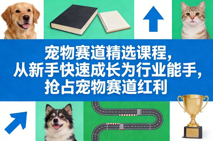 宠物赛道精选课程，从新手快速成长为行业能手，抢占宠物赛道红利-巅峰创业网