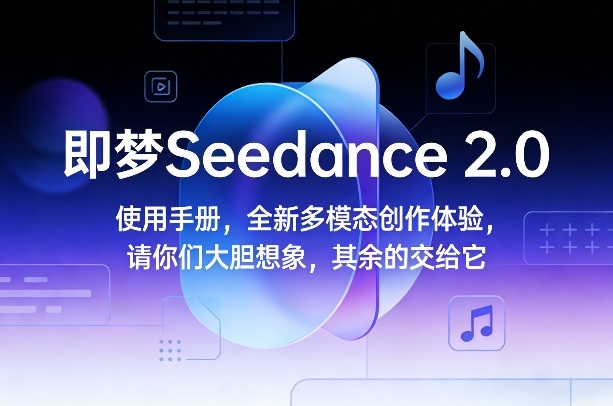 即梦Seedance 2.0使用手册，全新多模态创作体验，请你们大胆想象，其余的交给它-巅峰创业网