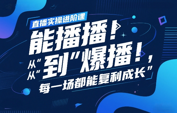 直播实操进阶课，直播经验复盘：从“能播”到“爆播”，每一场都能复利成长-巅峰创业网