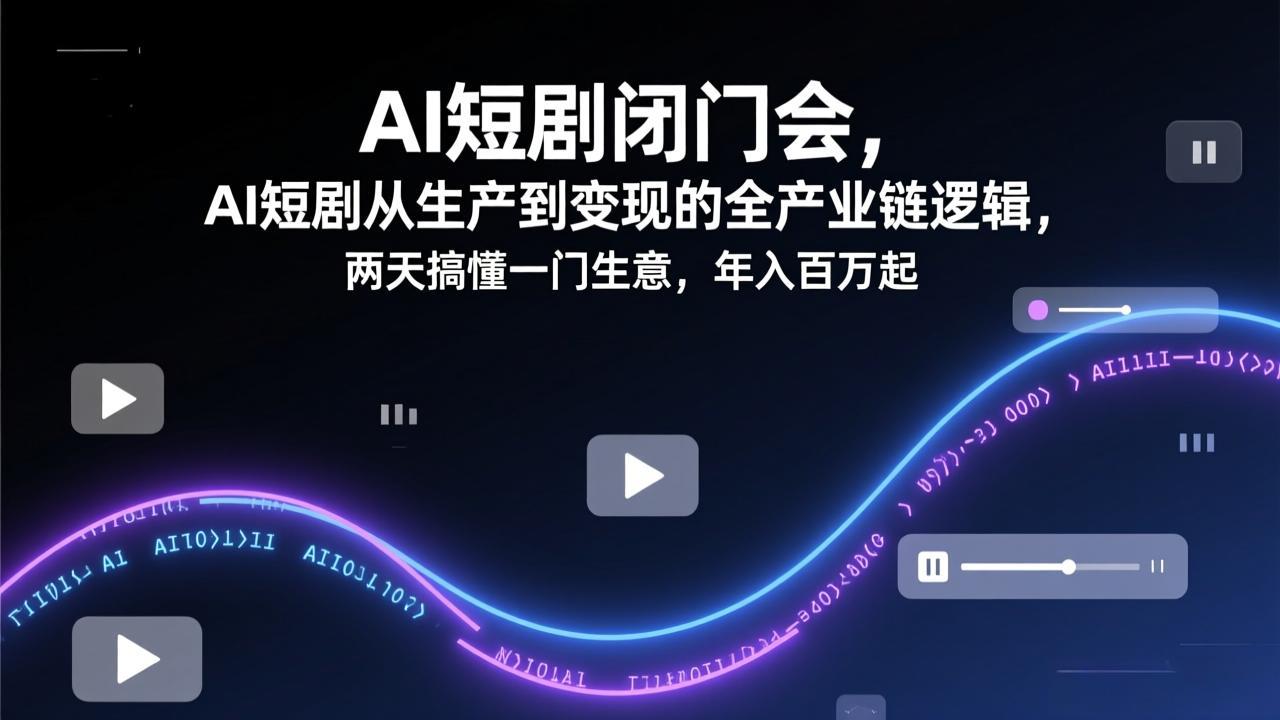 AI短剧闭门会,AI短剧从生产到变现的全产业链逻辑,两天搞懂一门生意,年入百万起-巅峰创业网