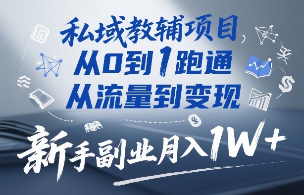 私域教辅项目,从0到1跑通,从流量到变现,新手副业月入1W+-巅峰创业网