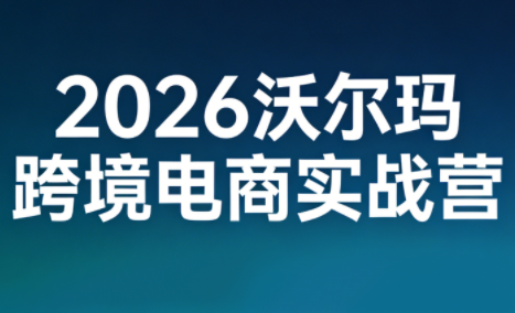 2026沃尔玛跨境电商实战营-巅峰创业网