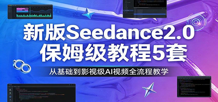 新版Seedance2.0保姆级教程5套：从基础到影视级AI视频全流程教学-巅峰创业网