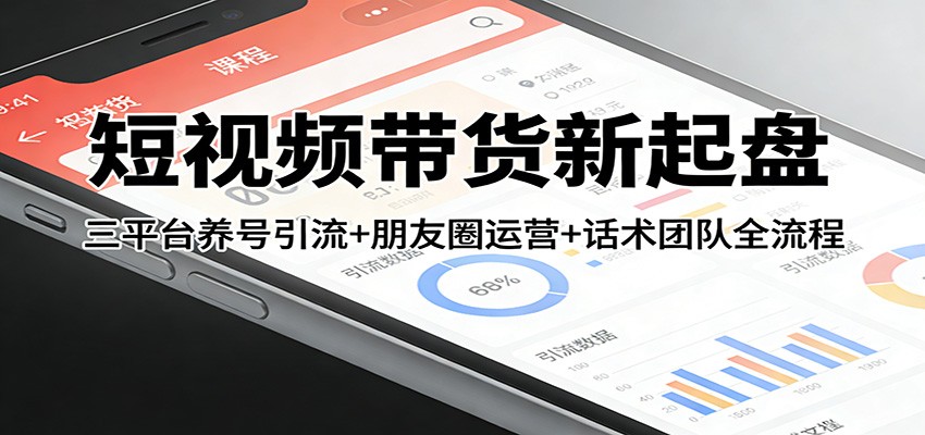 短视频带货新起盘：三平台养号引流+朋友圈运营+话术团队全流程-巅峰创业网