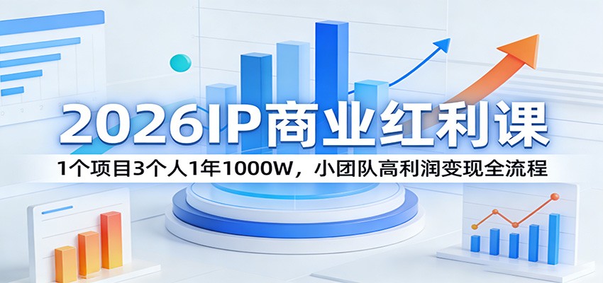 2026IP商业红利课：1个项目3个人1年1000W，小团队高利润变现全流程-巅峰研习社