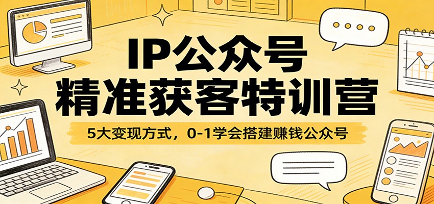 IP公众号精准获客特训营：5大变现方式，0-1学会搭建赚钱公众号-巅峰研习社