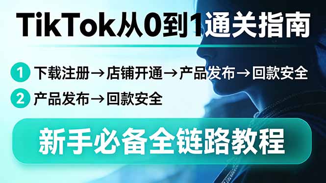 TikTok从0到1通关指南:下载注册→店铺开通→产品发布→回款安全,新手必备全链路教程-巅峰研习社