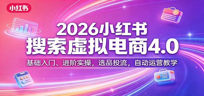 2026小红书搜索虚拟电商4.0：基础入门、进阶实操，选品投流，自动运营教学-巅峰研习社