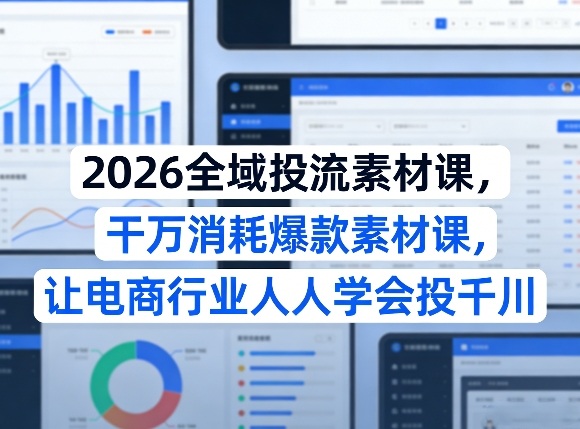 2026全域投流素材课，干万消耗爆款素材课，让电商行业人人学会投千川-巅峰研习社