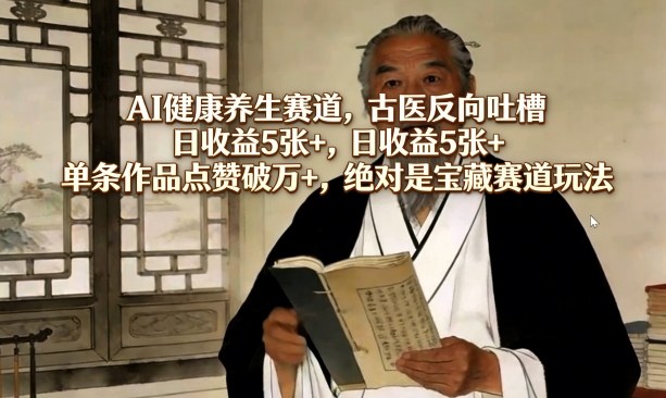 AI健康养生赛道，古医反向吐槽，日收益5张+，单条作品点赞破万+，绝对是宝藏赛道玩法-巅峰研习社