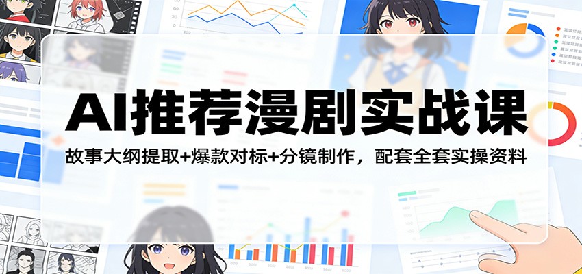AI推荐漫剧实战课：故事大纲提取+爆款对标+分镜制作，配套全套实操资料-巅峰研习社