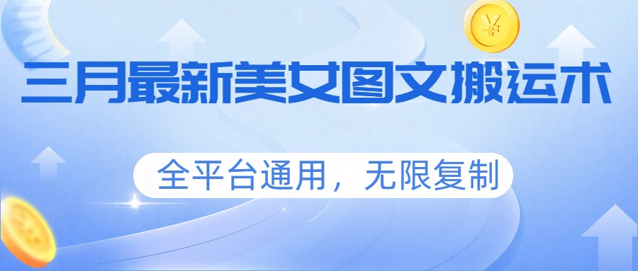三月最新美女图文搬运术，全平台通用，无限复制-巅峰研习社