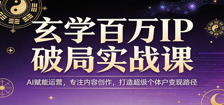 玄学百万IP破局实战课：AI赋能运营，专注内容创作，打造超级个体户变现路径-巅峰研习社