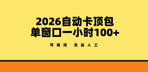 2026自动卡顶包玩法，单窗口一小时100+，可矩阵操作，无需人工【揭秘】-巅峰研习社