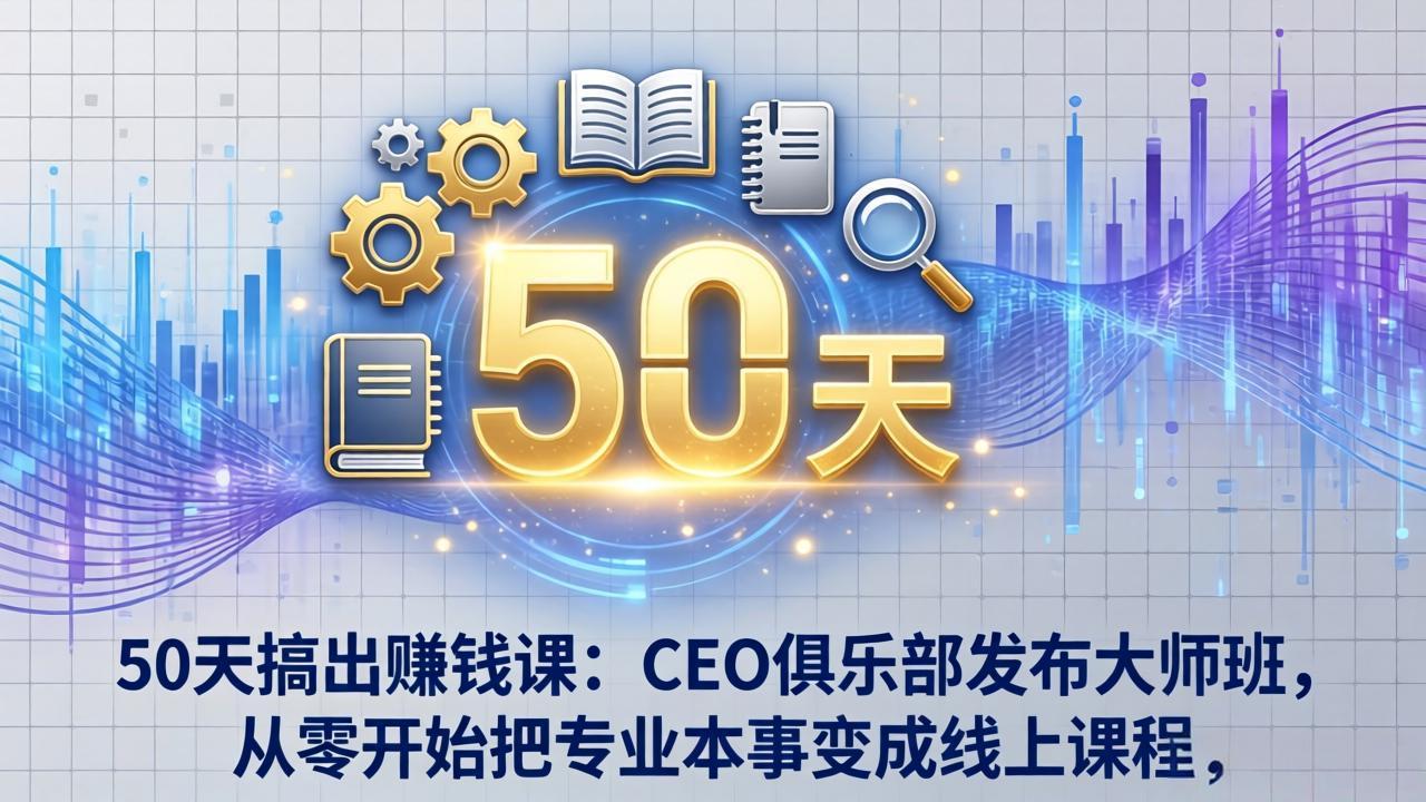 50天搞出赚钱课:CEO俱乐部发布大师班,从零开始把专业本事变成线上课程-巅峰研习社