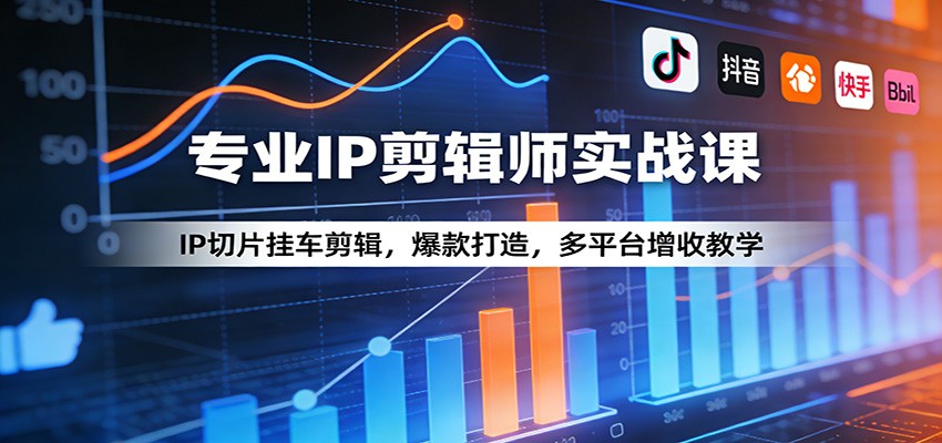专业IP剪辑师实战课：IP切片挂车剪辑，爆款打造，多平台增收教学-巅峰研习社