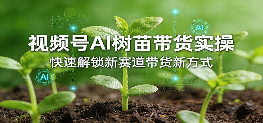 视频号AI树苗带货实操,快速解锁新赛道带货新方式-巅峰研习社