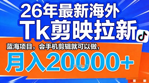 2026年最新海外Tk剪映拉新，蓝海项目，会手机剪辑就可以做，月入2W＋【揭秘】-巅峰研习社