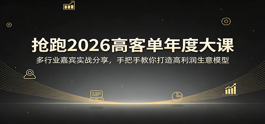 抢跑2026高客单年度大课:多行业嘉宾实战分享,手把手教你打造高利润生意模型-巅峰研习社