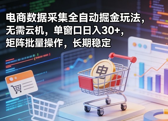 独家电商数据采集全自动掘金玩法，无需云机，单窗口日入30+，矩阵批量操作，长期稳定【揭秘】-巅峰研习社