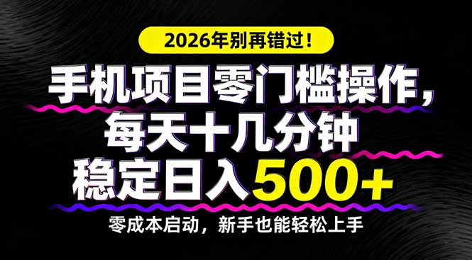 2026年别再错过！手机项目零门槛操作，每天十几分钟稳定日入500+-巅峰研习社