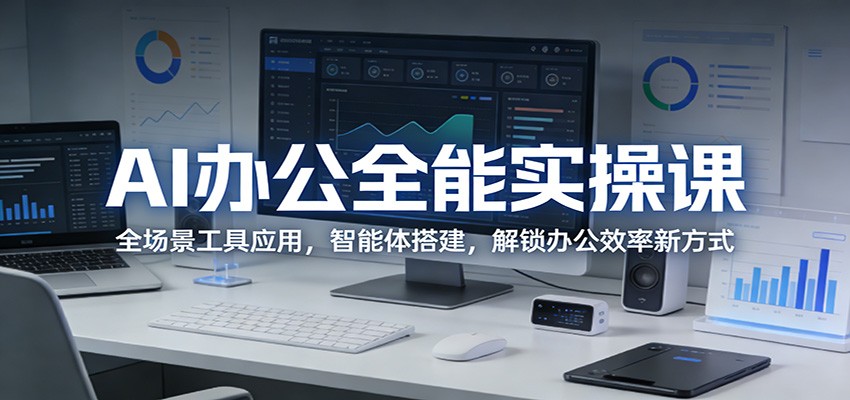 AI办公全能实操课：全场景工具应用，智能体搭建，解锁办公效率新方式-巅峰研习社