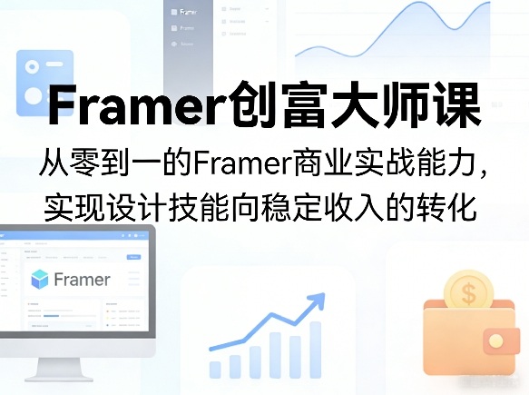 Framer创富大师课，从零到一的Framer商业实战能力，实现设计技能向稳定收入的转化-巅峰研习社