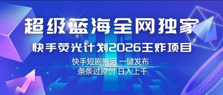 超级蓝海全网独家,快手荧光计划2026王炸项目,日入1k+,快手短剧搬运,一键发布,条条过原创【揭秘】-巅峰研习社