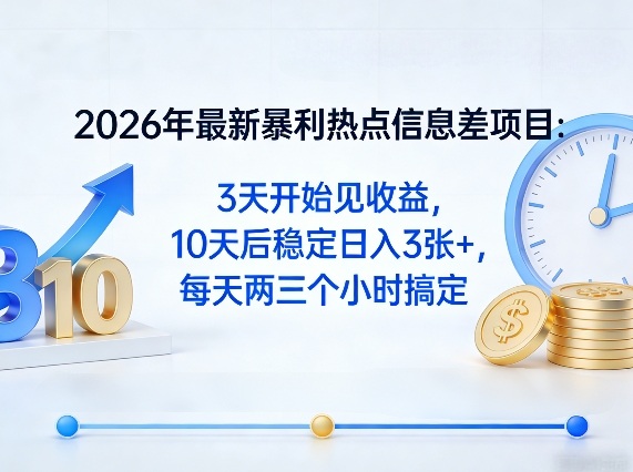 2026年最新暴利热点信息差项目：3天开始见收益，10天后稳定日入3张+，每天两三个小时搞定-巅峰研习社