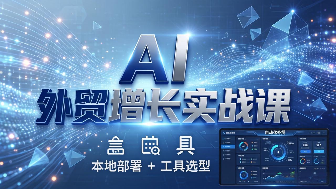 AI 外贸增长实战课：本地部署 + 工具选型，一站式搭建可落地自动化外贸系统-巅峰研习社