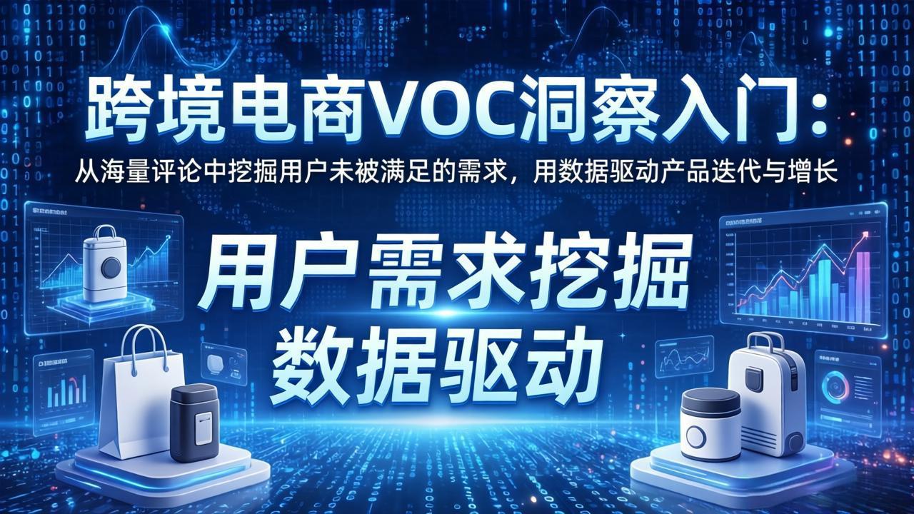 跨境电商VOC洞察入门：从海量评论中挖掘用户未被满足的需求，用数据驱动产品迭代与增长-巅峰研习社