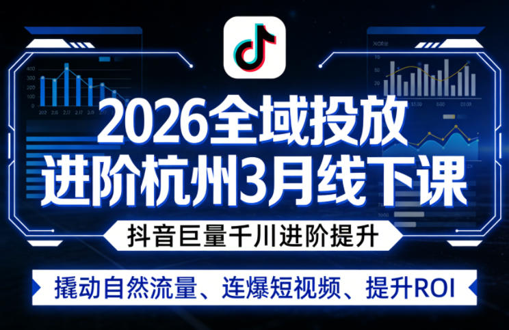 2026全域投放进阶杭州3月线下课,抖音巨量千川进阶提升,撬动自然流量、连爆短视频、提升ROI-巅峰研习社