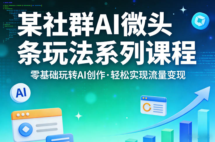 某社群的AI微头条玩法系列课程，零基础玩转AI创作，轻松实现流量变现-巅峰研习社