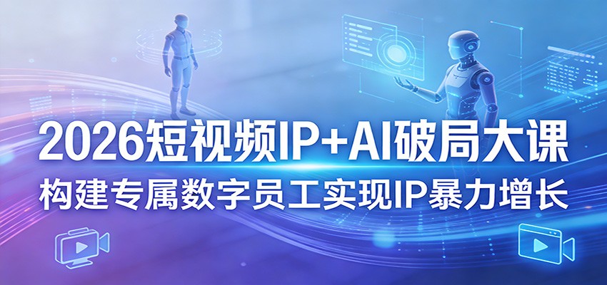 2026短视频IP+AI破局大课，构建专属数字员工实现IP暴力增长-巅峰研习社