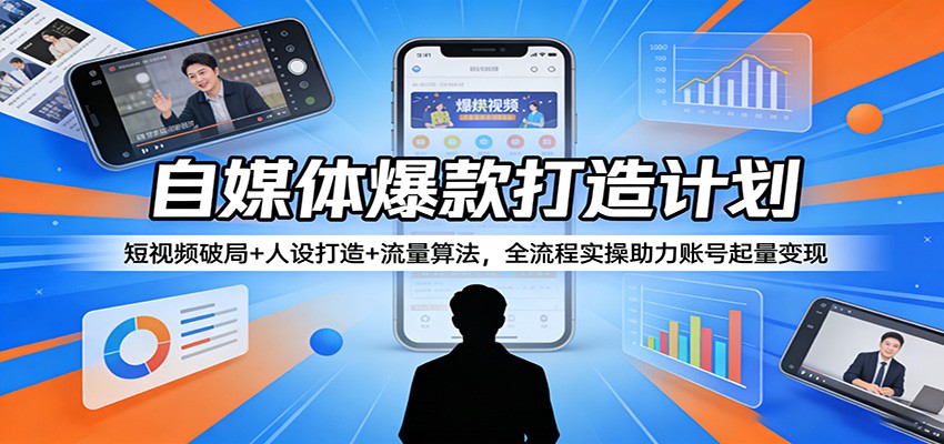 自媒体爆款打造计划：短视频破局+人设打造+流量算法，全流程实操助力账号起量变现-巅峰研习社