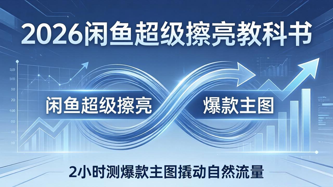 2026闲鱼超级擦亮教科书：底层逻辑出价×转化率，2小时测爆款主图撬动自然流量-巅峰研习社