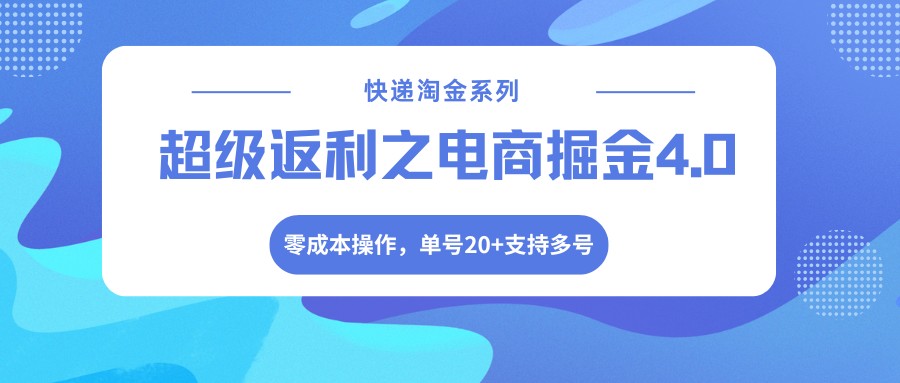快递淘金系列；超级返利之电商掘金4.0，零成本操作，单号20+支持多号-巅峰研习社