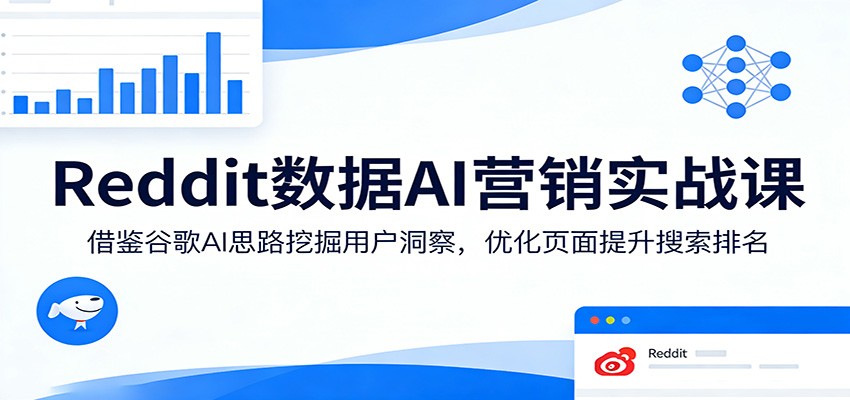 Reddit数据AI营销实战课:借鉴谷歌AI思路挖掘用户洞察,优化页面提升搜索排名-巅峰研习社