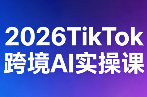 2026TikTok跨境AI实操课-巅峰研习社