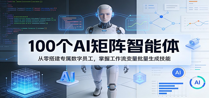 100个AI矩阵智能体,从零搭建专属数字员工,掌握工作流变量批量生成技能-巅峰研习社