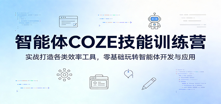 智能体COZE技能训练营：实战打造各类效率工具，零基础玩转智能体开发与应用-巅峰研习社