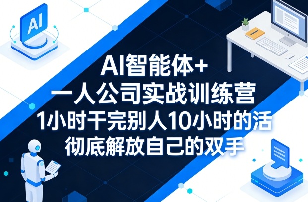 AI智能体+一人公司实战训练营，1小时干完别人10小时的活，彻底解放自己的双手-巅峰研习社
