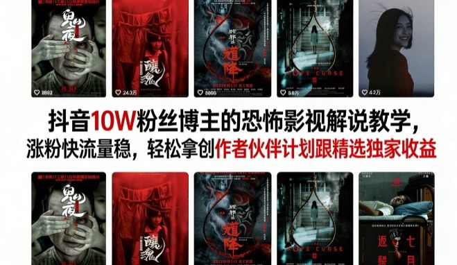 抖音10W粉丝博主的恐怖影视解说教学,涨粉快流量稳,轻松拿创作者伙伴计划跟精选独家收益-巅峰研习社